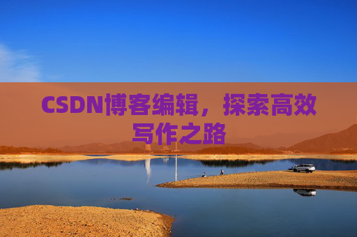 CSDN博客编辑,探索高效写作之路